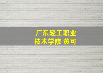 广东轻工职业技术学院 黄可